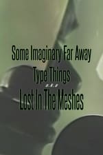 Some Imaginary Far Away Type Things a.k.a. Lost in the Meshes