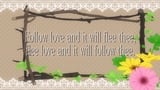 Follow Love and It Will Flee Thee, Flee Love and It Will Follow Thee.