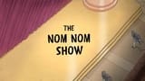 The Nom Nom Show