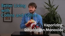 Collins and Collins: Better Living with Collins and Collins - Vaporizing Dihydrogen Monoxide